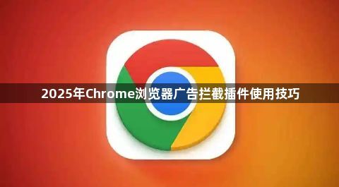 2025年Chrome浏览器广告拦截插件使用技巧1