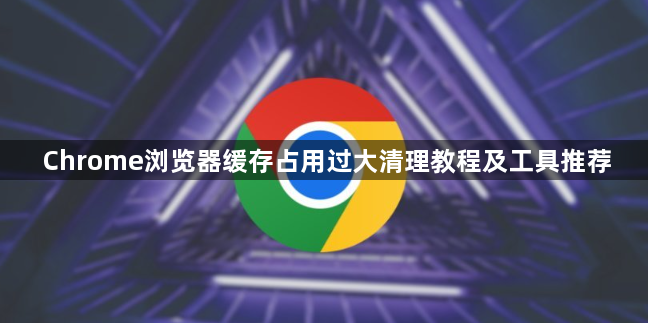Chrome浏览器缓存占用过大清理教程及工具推荐1