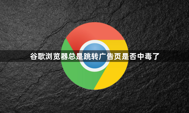 谷歌浏览器总是跳转广告页是否中毒了1