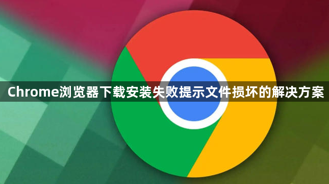 Chrome浏览器下载安装失败提示文件损坏的解决方案1