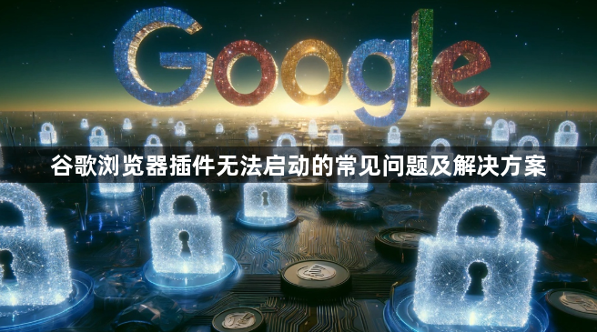 谷歌浏览器插件无法启动的常见问题及解决方案1