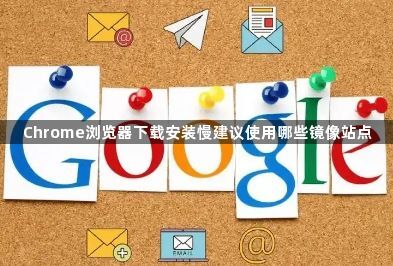 Chrome浏览器下载安装慢建议使用哪些镜像站点1