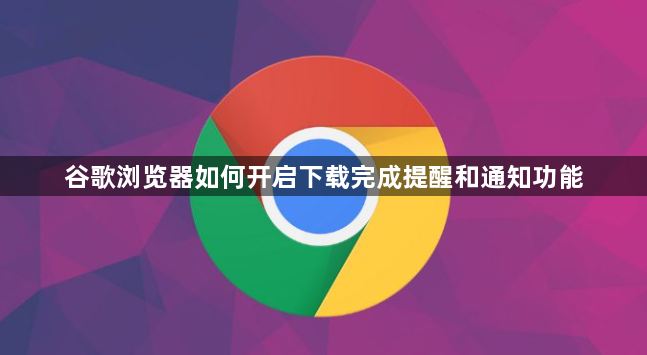 谷歌浏览器如何开启下载完成提醒和通知功能1