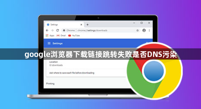 google浏览器下载链接跳转失败是否DNS污染1