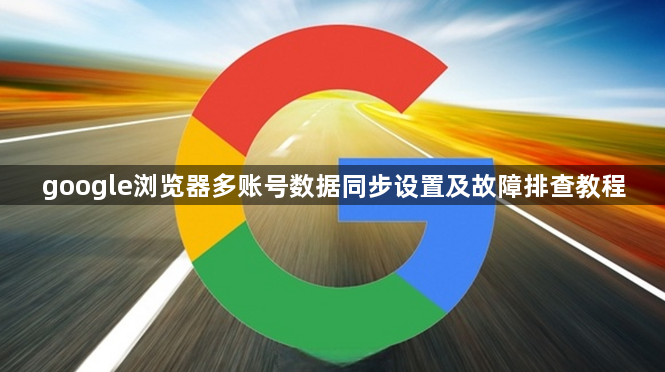 google浏览器多账号数据同步设置及故障排查教程1