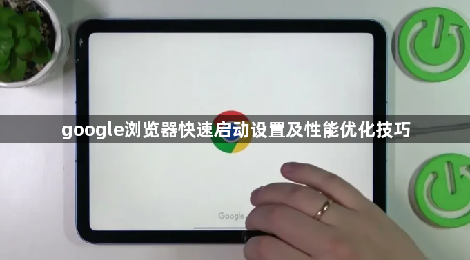 google浏览器快速启动设置及性能优化技巧1