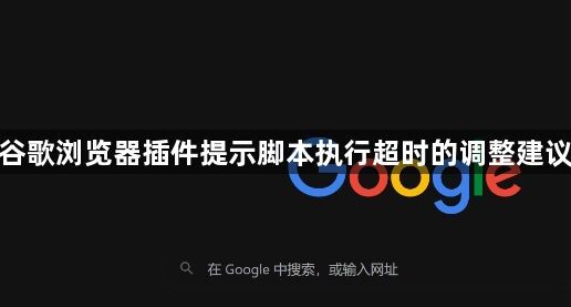 谷歌浏览器插件提示脚本执行超时的调整建议1
