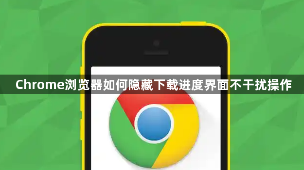 Chrome浏览器如何隐藏下载进度界面不干扰操作1