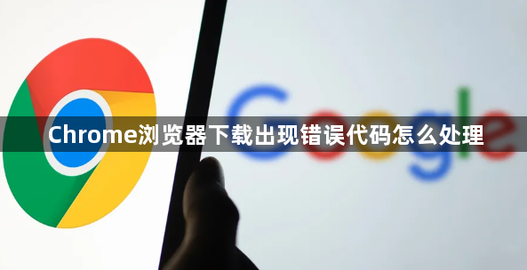 Chrome浏览器下载出现错误代码怎么处理1