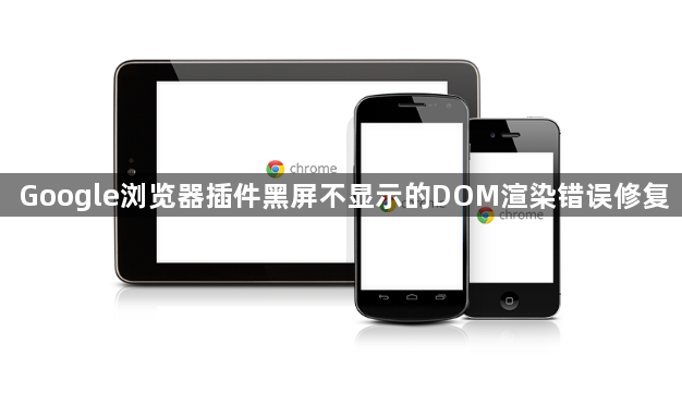 Google浏览器插件黑屏不显示的DOM渲染错误修复1