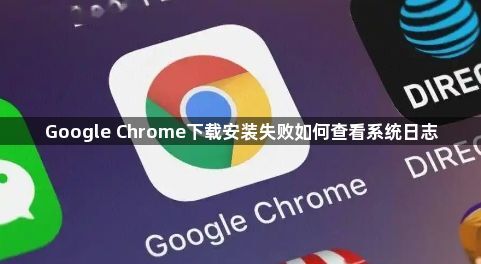 Google Chrome下载安装失败如何查看系统日志1