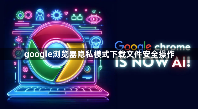 google浏览器隐私模式下载文件安全操作1