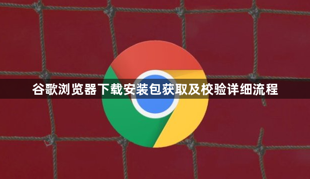 谷歌浏览器下载安装包获取及校验详细流程1