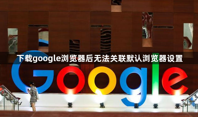下载google浏览器后无法关联默认浏览器设置1