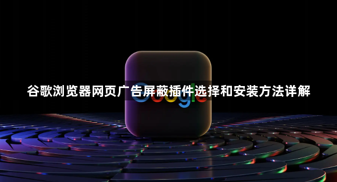 谷歌浏览器网页广告屏蔽插件选择和安装方法详解1