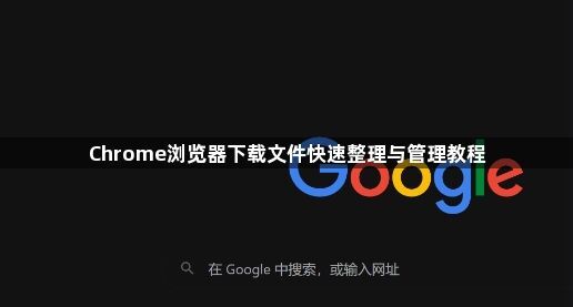 Chrome浏览器下载文件快速整理与管理教程1