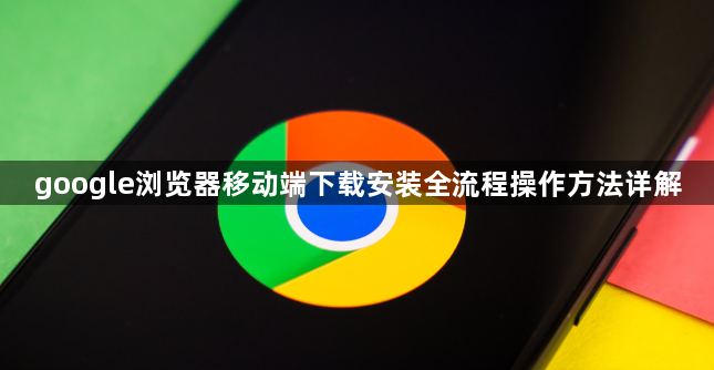 google浏览器移动端下载安装全流程操作方法详解1