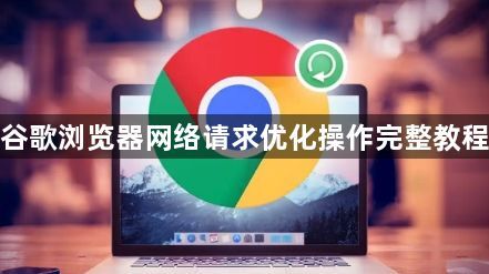 谷歌浏览器网络请求优化操作完整教程1