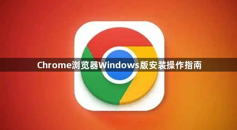 Chrome浏览器Windows版安装操作指南1