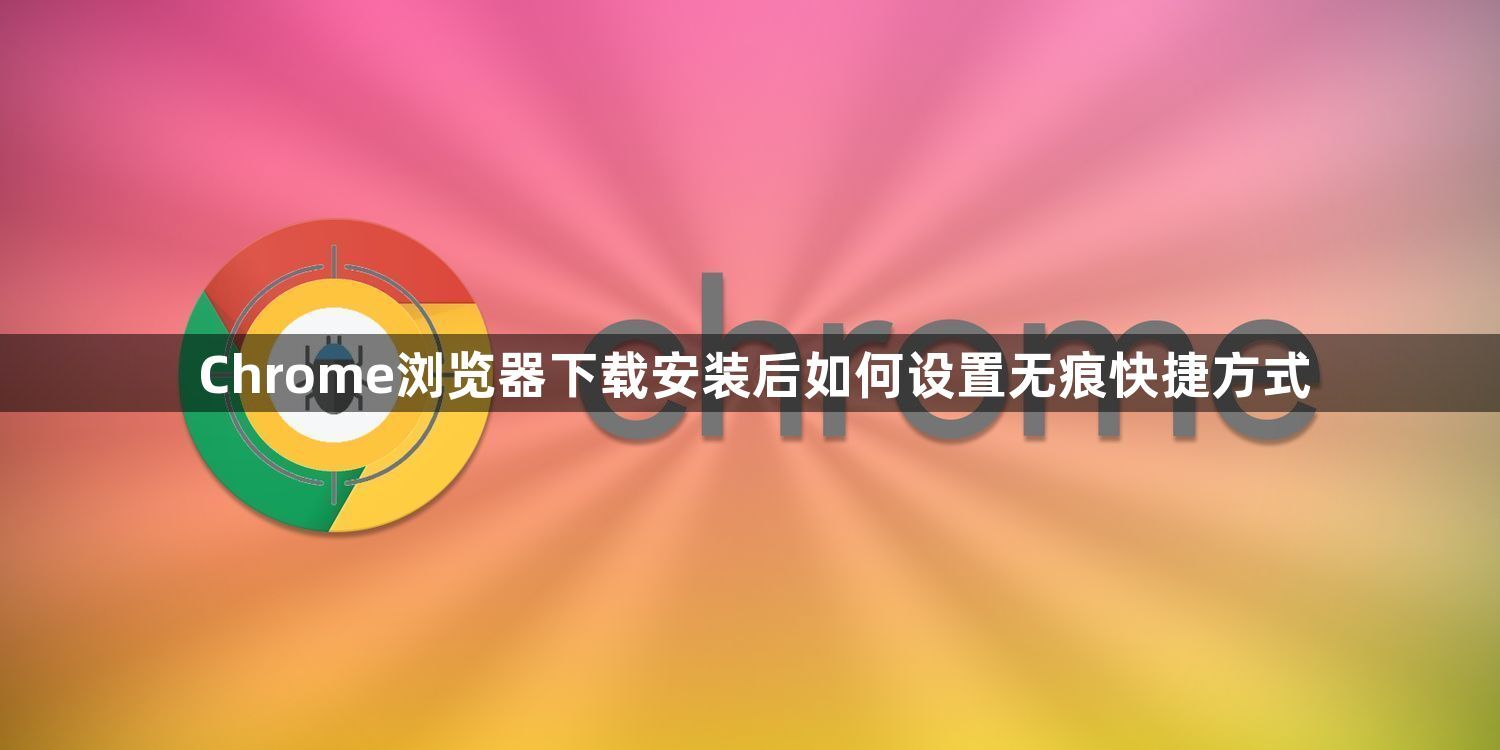 Chrome浏览器下载安装后如何设置无痕快捷方式1