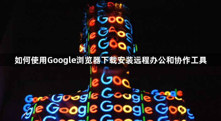 如何使用Google浏览器下载安装远程办公和协作工具1