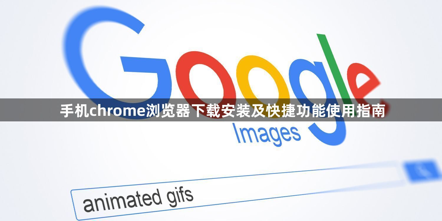 手机chrome浏览器下载安装及快捷功能使用指南1