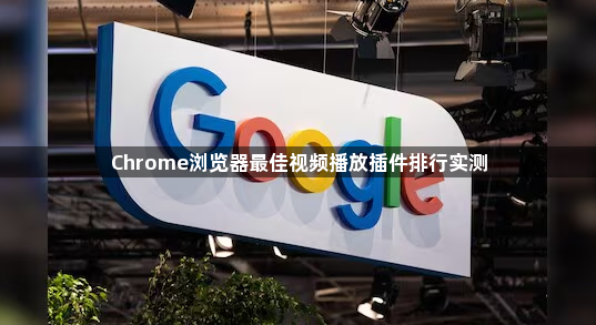 Chrome浏览器最佳视频播放插件排行实测1