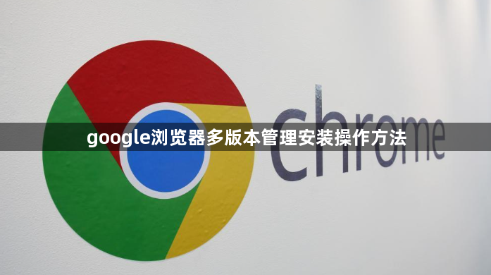 google浏览器多版本管理安装操作方法1