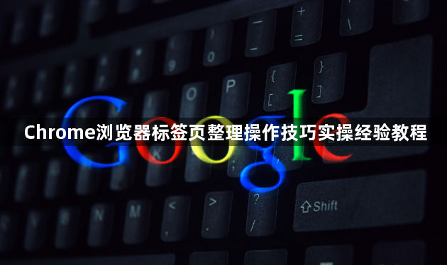 Chrome浏览器标签页整理操作技巧实操经验教程1