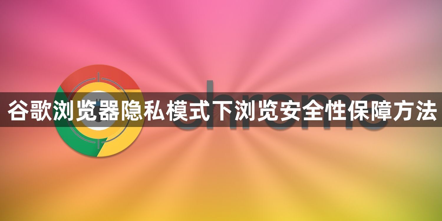 谷歌浏览器隐私模式下浏览安全性保障方法1