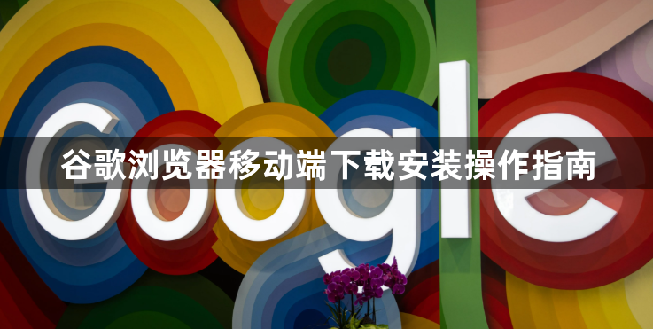 谷歌浏览器移动端下载安装操作指南1