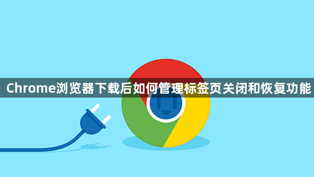 Chrome浏览器下载后如何管理标签页关闭和恢复功能1
