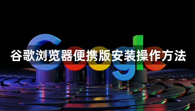 谷歌浏览器便携版安装操作方法1