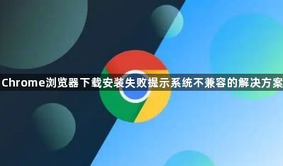 Chrome浏览器下载安装失败提示系统不兼容的解决方案1
