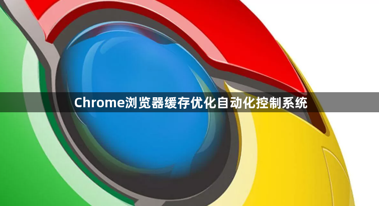 Chrome浏览器缓存优化自动化控制系统1