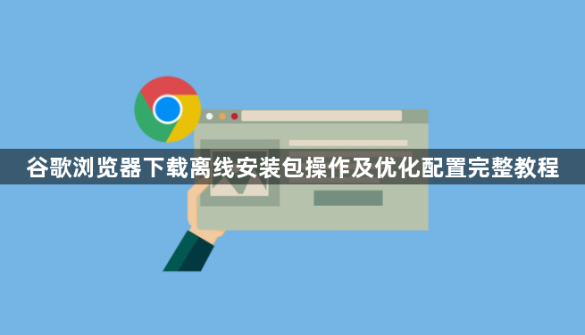 谷歌浏览器下载离线安装包操作及优化配置完整教程1