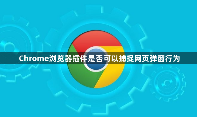 Chrome浏览器插件是否可以捕捉网页弹窗行为1