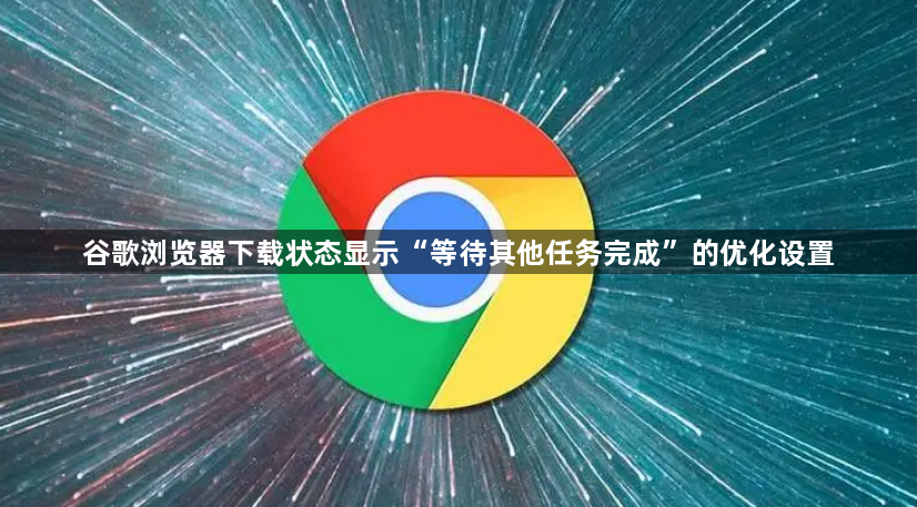 谷歌浏览器下载状态显示“等待其他任务完成”的优化设置1