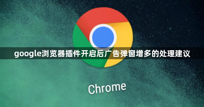 google浏览器插件开启后广告弹窗增多的处理建议1