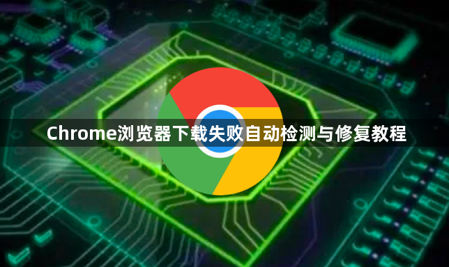 Chrome浏览器下载失败自动检测与修复教程1