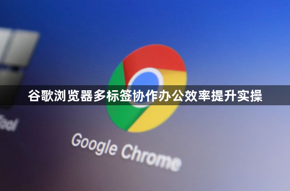 谷歌浏览器多标签协作办公效率提升实操1