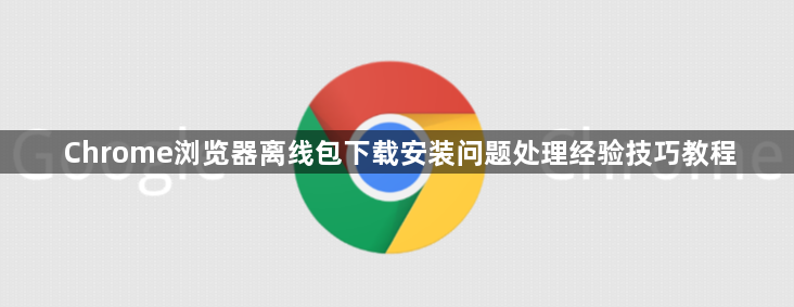 Chrome浏览器离线包下载安装问题处理经验技巧教程1