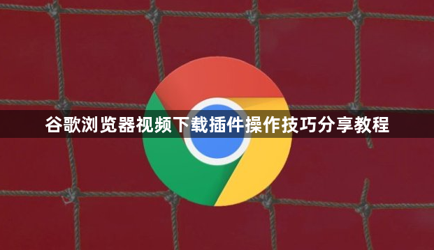 谷歌浏览器视频下载插件操作技巧分享教程1