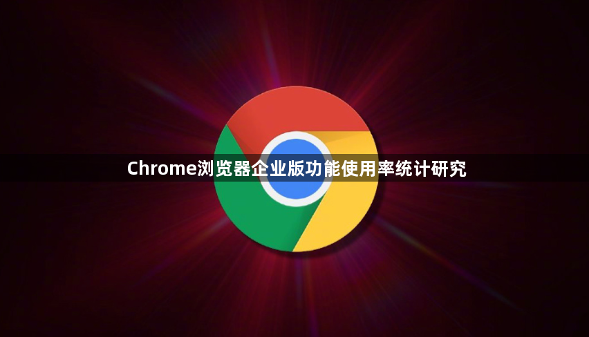 Chrome浏览器企业版功能使用率统计研究1