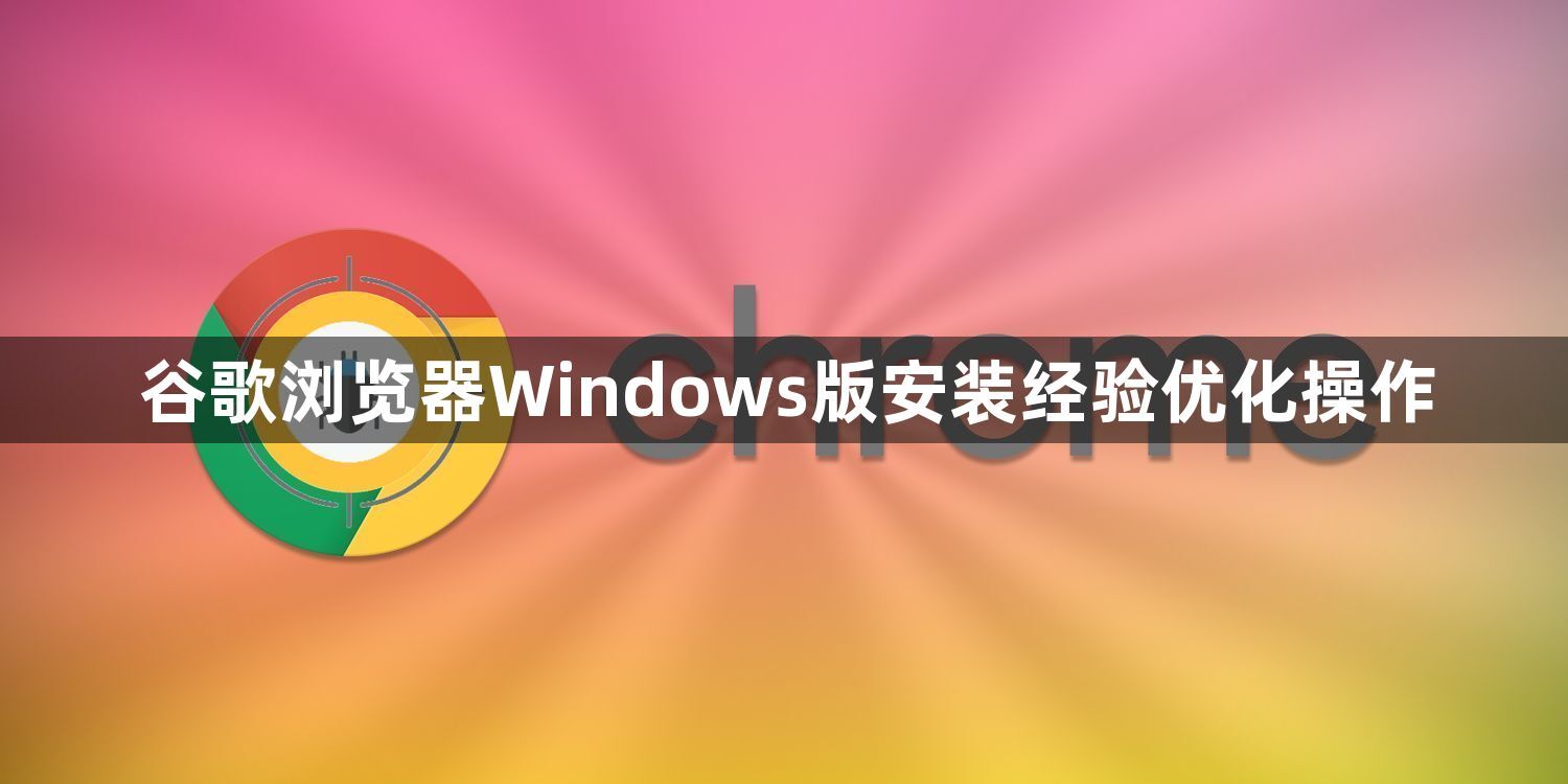 谷歌浏览器Windows版安装经验优化操作1