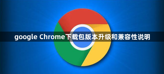 google Chrome下载包版本升级和兼容性说明1