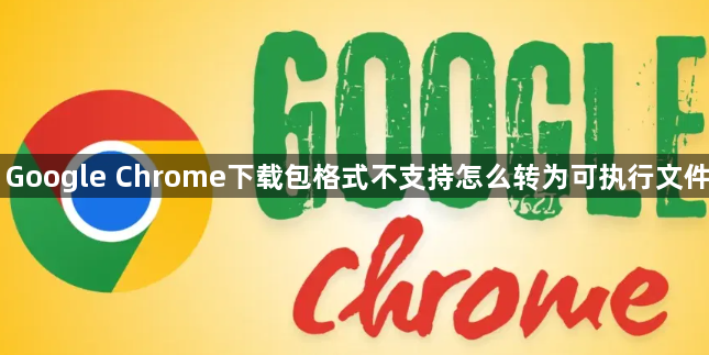 Google Chrome下载包格式不支持怎么转为可执行文件1