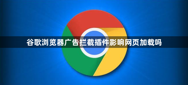 谷歌浏览器广告拦截插件影响网页加载吗1