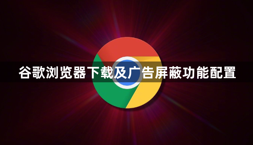 谷歌浏览器下载及广告屏蔽功能配置1