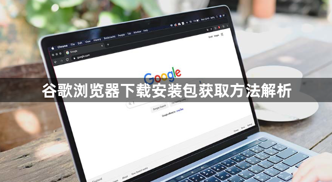 谷歌浏览器下载安装包获取方法解析1
